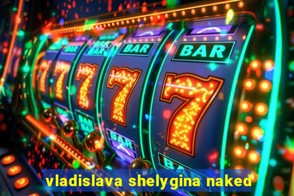 vladislava shelygina naked